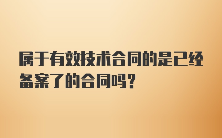 属于有效技术合同的是已经备案了的合同吗?