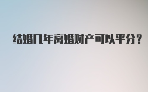 结婚几年离婚财产可以平分？