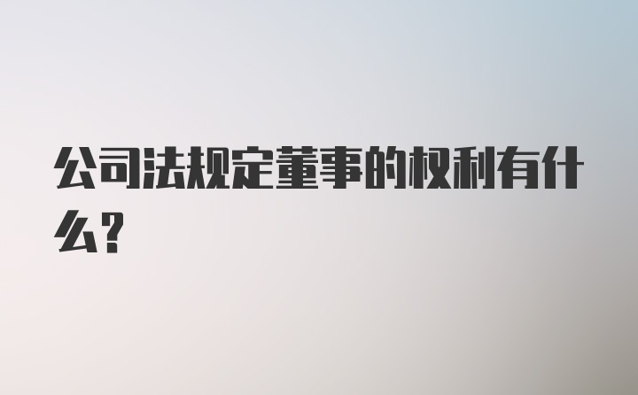 公司法规定董事的权利有什么？