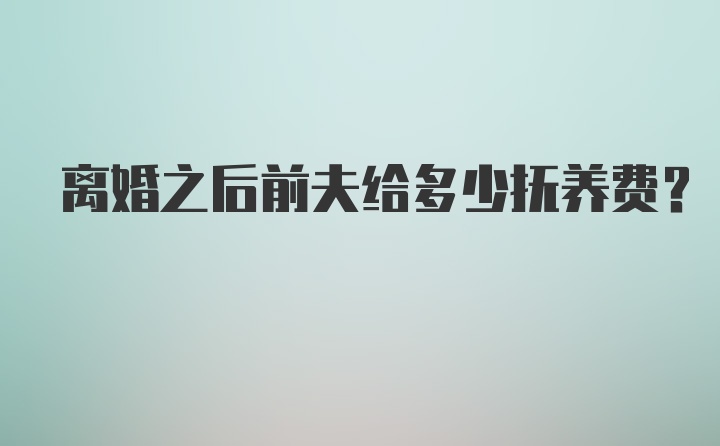 离婚之后前夫给多少抚养费？