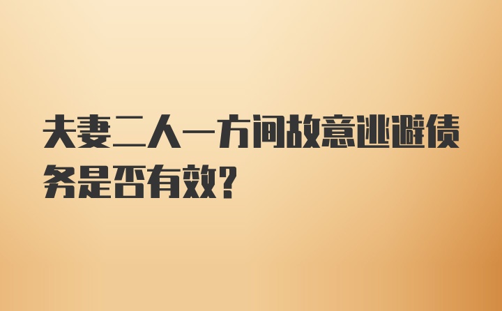 夫妻二人一方间故意逃避债务是否有效?