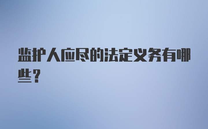 监护人应尽的法定义务有哪些？