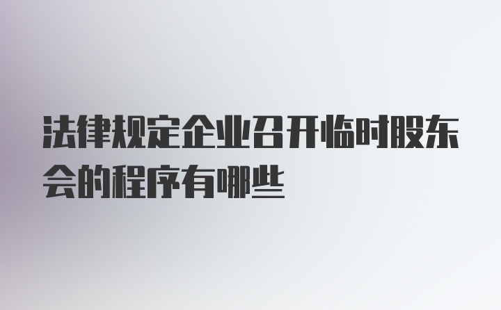 法律规定企业召开临时股东会的程序有哪些