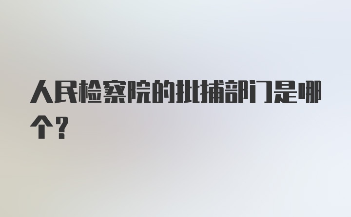 人民检察院的批捕部门是哪个？