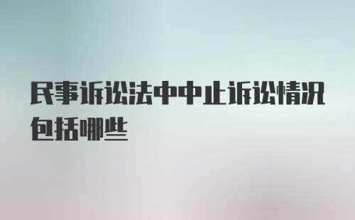 民事诉讼法中中止诉讼情况包括哪些