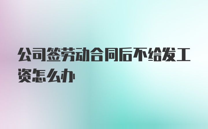 公司签劳动合同后不给发工资怎么办