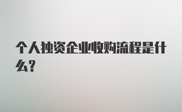 个人独资企业收购流程是什么？