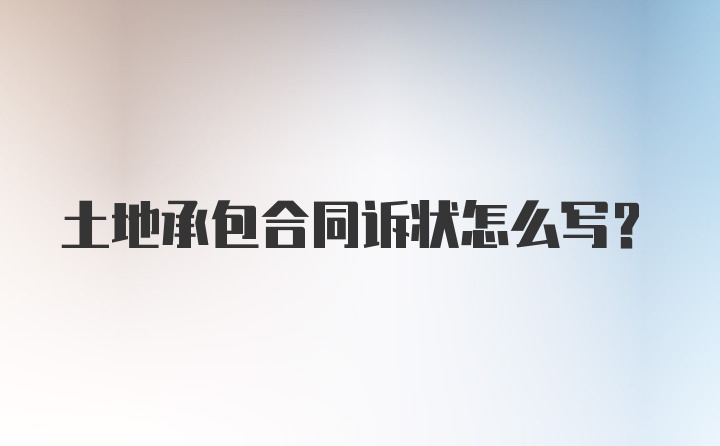 土地承包合同诉状怎么写？