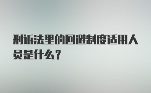 刑诉法里的回避制度适用人员是什么？