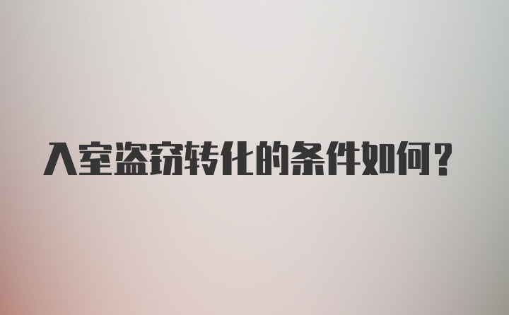 入室盗窃转化的条件如何？