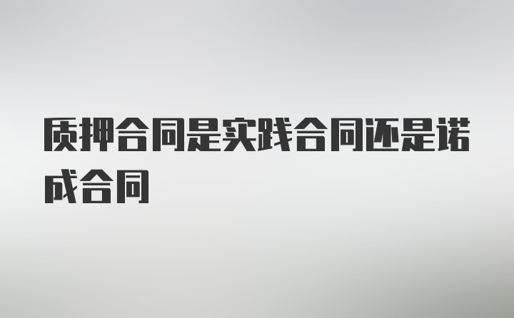 质押合同是实践合同还是诺成合同