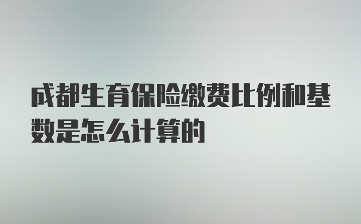 成都生育保险缴费比例和基数是怎么计算的