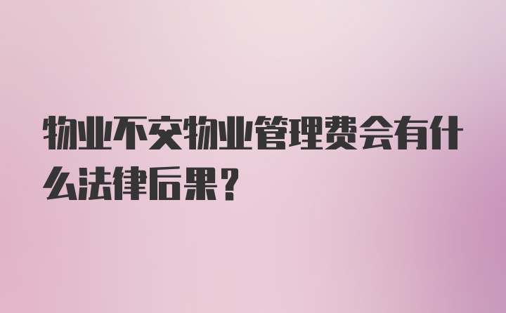 物业不交物业管理费会有什么法律后果?