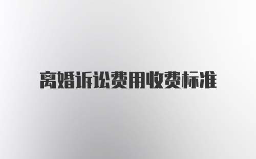 离婚诉讼费用收费标准