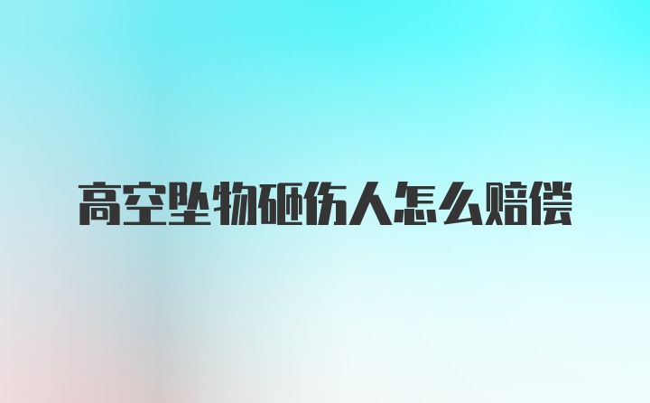 高空坠物砸伤人怎么赔偿