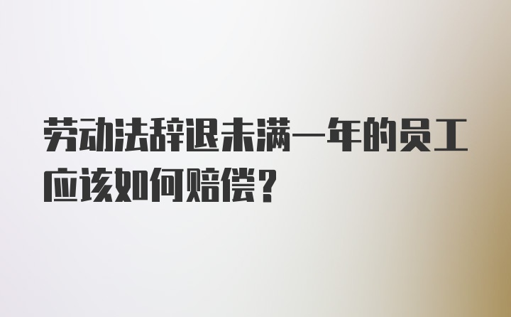 劳动法辞退未满一年的员工应该如何赔偿？