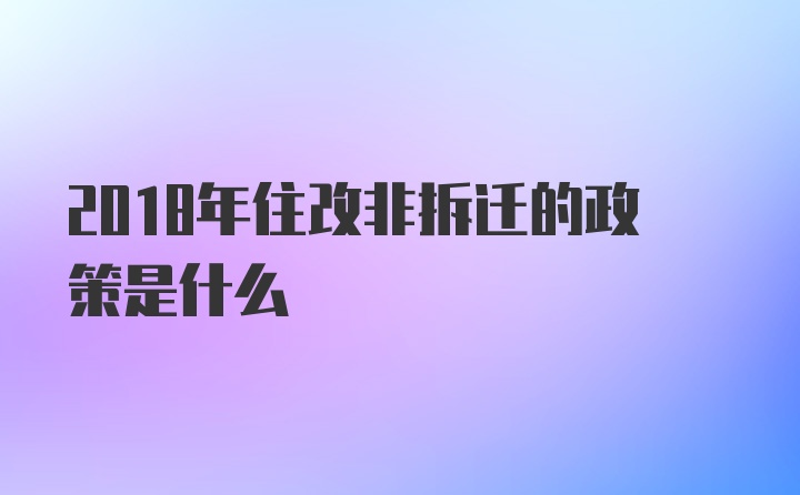 2018年住改非拆迁的政策是什么