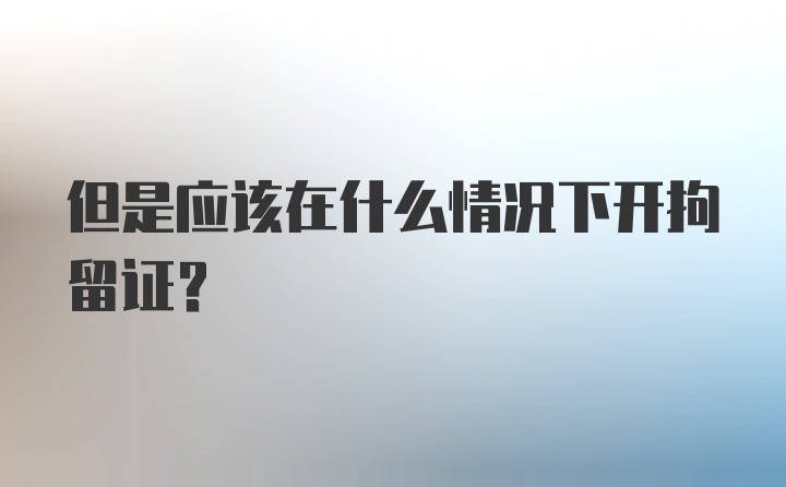 但是应该在什么情况下开拘留证？