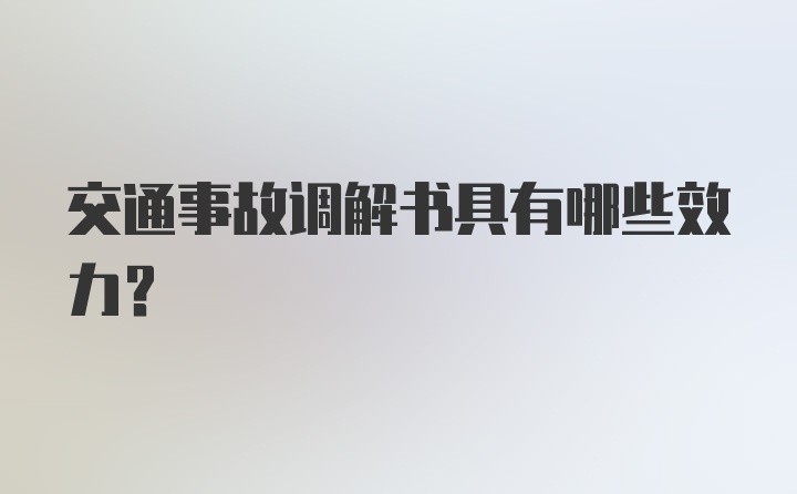 交通事故调解书具有哪些效力？