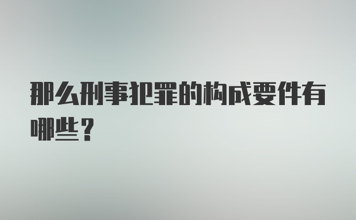 那么刑事犯罪的构成要件有哪些？