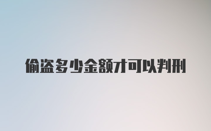 偷盗多少金额才可以判刑