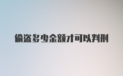 偷盗多少金额才可以判刑