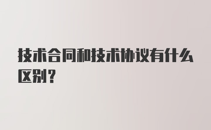 技术合同和技术协议有什么区别？