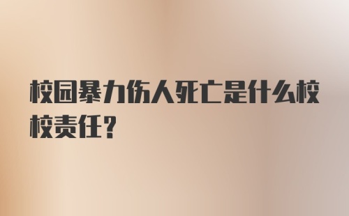 校园暴力伤人死亡是什么校校责任？