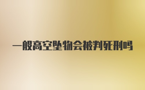 一般高空坠物会被判死刑吗