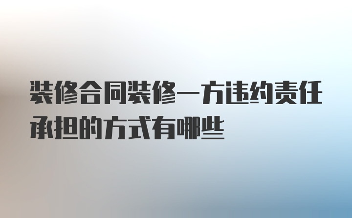 装修合同装修一方违约责任承担的方式有哪些