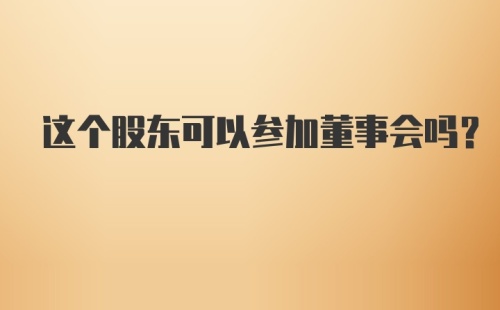 这个股东可以参加董事会吗？