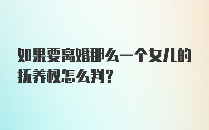 如果要离婚那么一个女儿的抚养权怎么判？