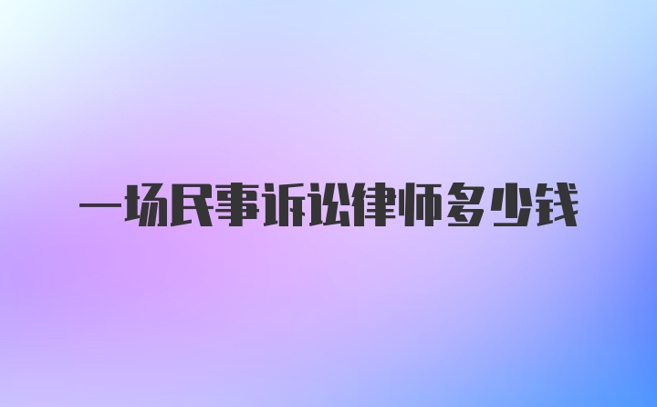 一场民事诉讼律师多少钱