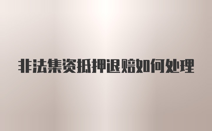 非法集资抵押退赔如何处理