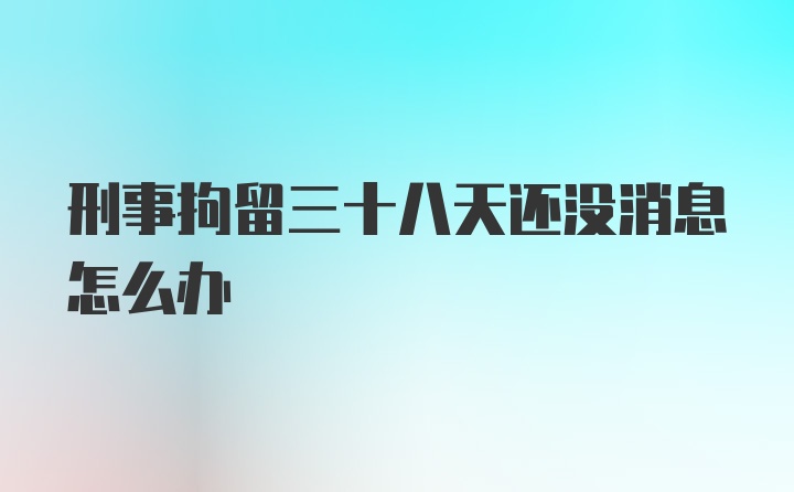 刑事拘留三十八天还没消息怎么办