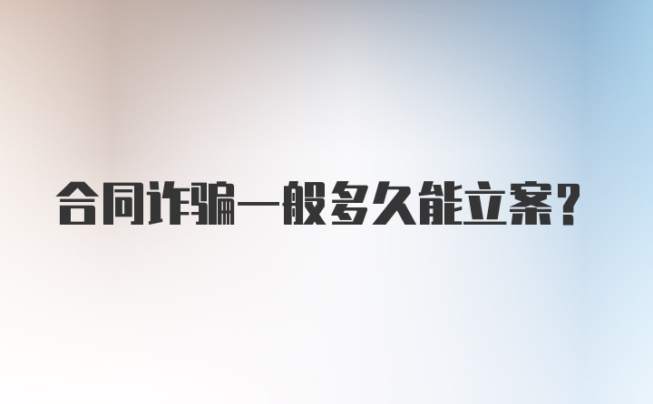 合同诈骗一般多久能立案?