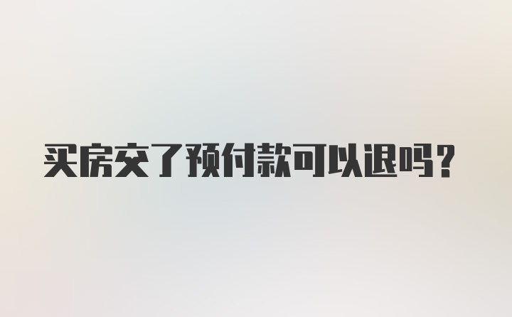 买房交了预付款可以退吗?