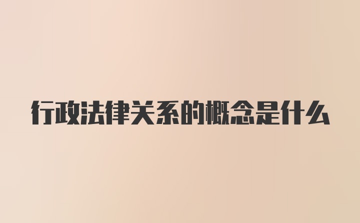 行政法律关系的概念是什么