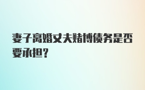 妻子离婚丈夫赌博债务是否要承担?