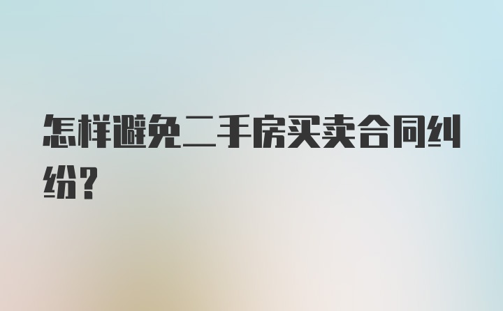 怎样避免二手房买卖合同纠纷？