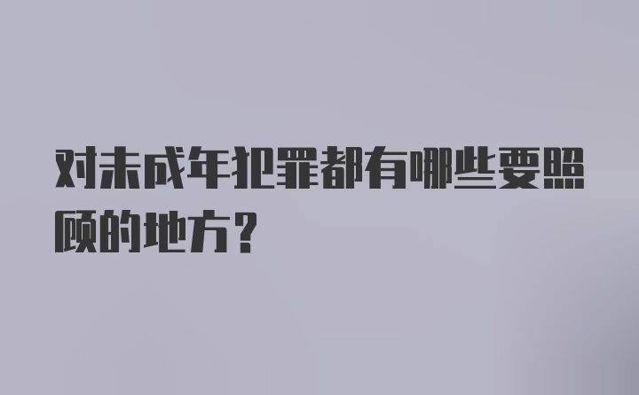 对未成年犯罪都有哪些要照顾的地方？