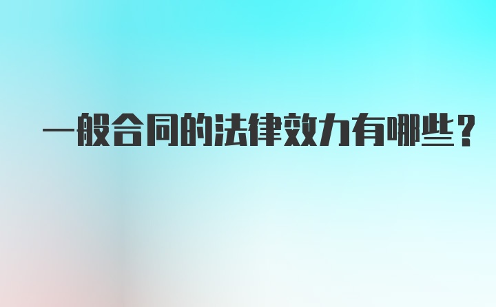 一般合同的法律效力有哪些？