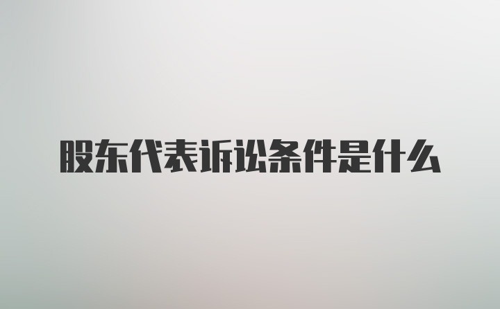 股东代表诉讼条件是什么