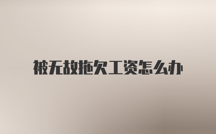 被无故拖欠工资怎么办
