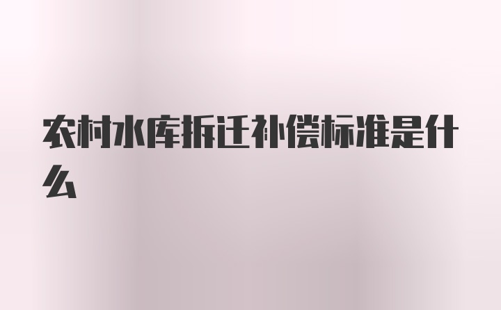 农村水库拆迁补偿标准是什么