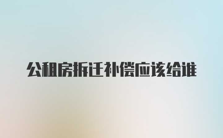 公租房拆迁补偿应该给谁