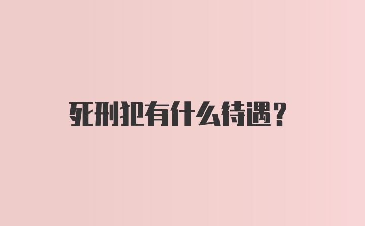 死刑犯有什么待遇？