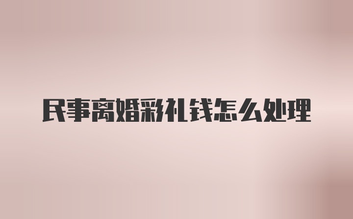 民事离婚彩礼钱怎么处理