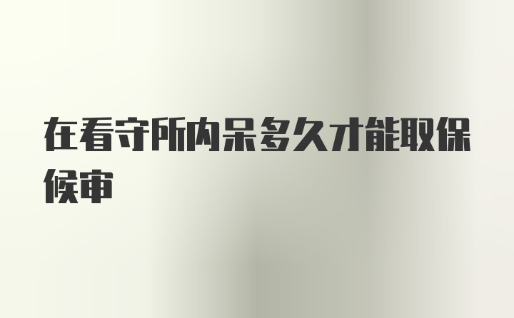 在看守所内呆多久才能取保候审