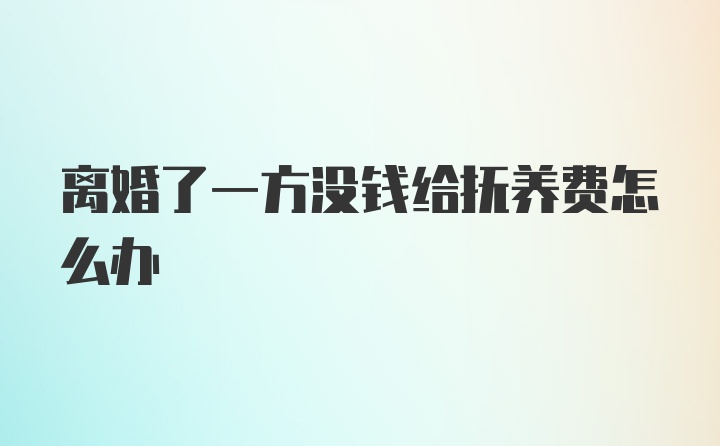 离婚了一方没钱给抚养费怎么办